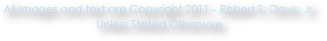 All images and text are Copyright 2011 - Robert S. Davis, Jr.
Unless Stated Otherwise